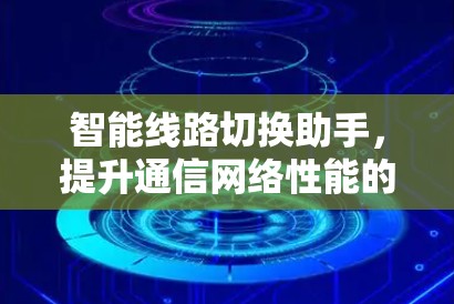 智能线路切换助手，提升通信网络性能的创新解决方案