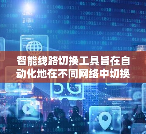 智能线路切换工具旨在自动化地在不同网络中切换连接，以确保连通性和稳定性。以下是该工具的详细设计和实现思路