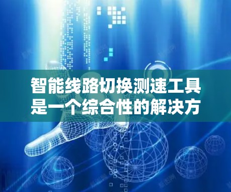 智能线路切换测速工具是一个综合性的解决方案，旨在监控和管理智能电网中的线路切换过程，确保切换的快速性和稳定性。以下是该工具的详细设计和实现方案