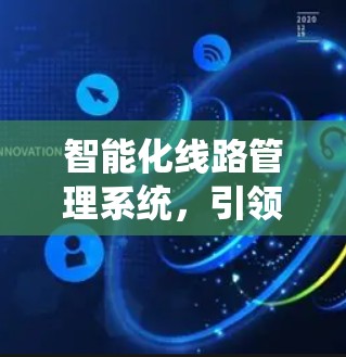 智能化线路管理系统，引领通信网络高效运行