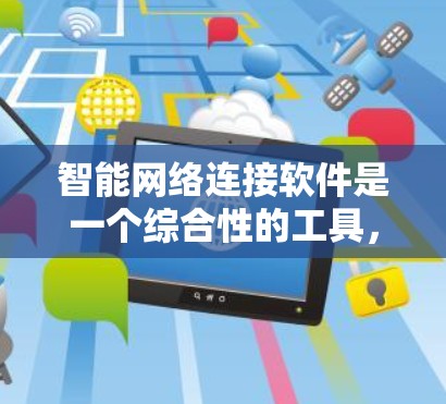 智能网络连接软件是一个综合性的工具,旨在帮助用户高效管理网络,确保其稳定和安全。以下是该软件的主要功能和特点