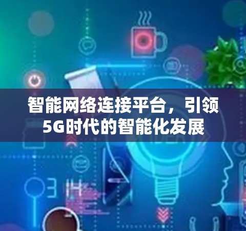 智能网络连接平台，引领5G时代的智能化发展