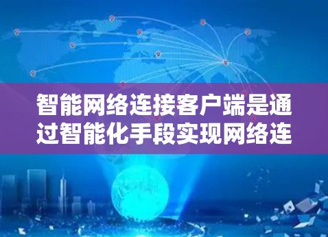 智能网络连接客户端是通过智能化手段实现网络连接管理和优化的技术，旨在提升设备的网络连接效率和可靠性。以下是对这一技术的详细分析