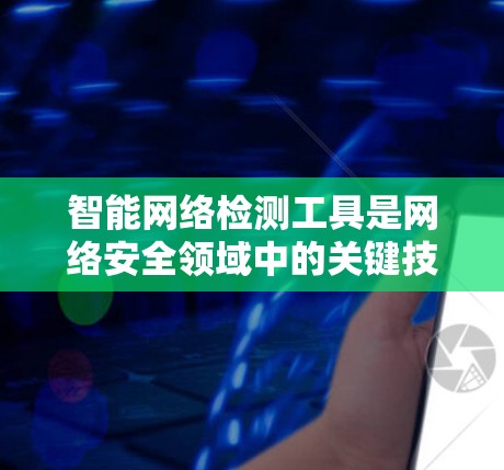 智能网络检测工具是网络安全领域中的关键技术，用于实时监控和分析网络流量，识别潜在的安全威胁。以下是对这一技术的详细分析