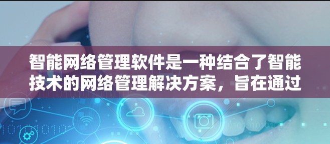 智能网络管理软件是一种结合了智能技术的网络管理解决方案，旨在通过自动化和智能化的手段，优化网络性能、提升网络安全和用户体验。以下是智能网络管理软件的一些主要功能和特点