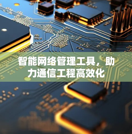 智能网络管理工具，助力通信工程高效化