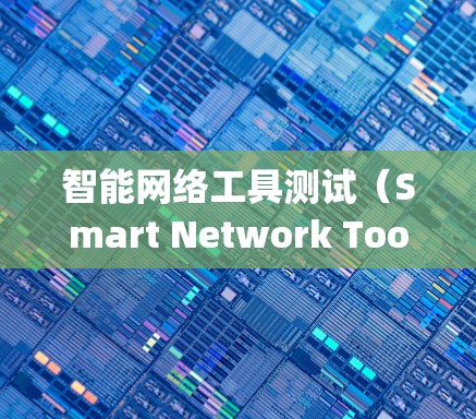 智能网络工具测试（Smart Network Tools Testing）是指利用人工智能和机器学习技术来测试网络工具的方法。这类测试能够自我学习和优化，提高测试效率。以下是对该主题的详细分析