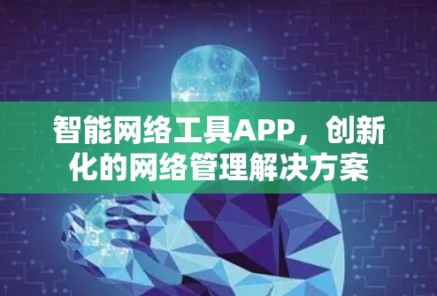 智能网络工具APP,创新化的网络管理解决方案 智能网络工具APP,创新化的网络管理解决方案