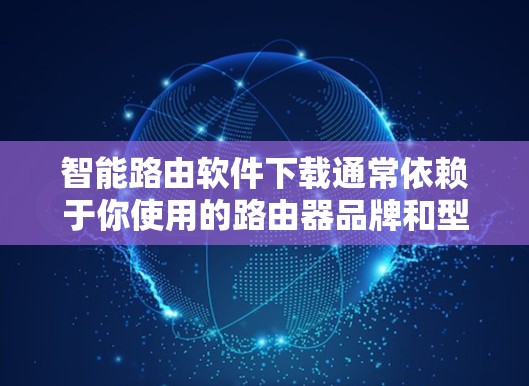 智能路由软件下载通常依赖于你使用的路由器品牌和型号。为了帮助你正确下载和安装智能路由软件，请提供更多信息，如路由器品牌和型号。我可以帮助你找到相应的下载链接和安装指南