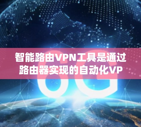 智能路由VPN工具是通过路由器实现的自动化VPN配置,简化了传统VPN的复杂性。以下是对智能路由VPN工具的详细分析