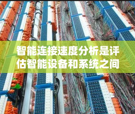 智能连接速度分析是评估智能设备和系统之间数据传输效率的重要环节。以下是对智能连接速度分析的详细说明