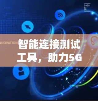 智能连接测试工具,助力5G通信系统自动化测试 智能连接测试工具,助力5G通信系统自动化测试