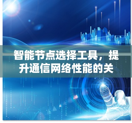 智能节点选择工具,提升通信网络性能的关键