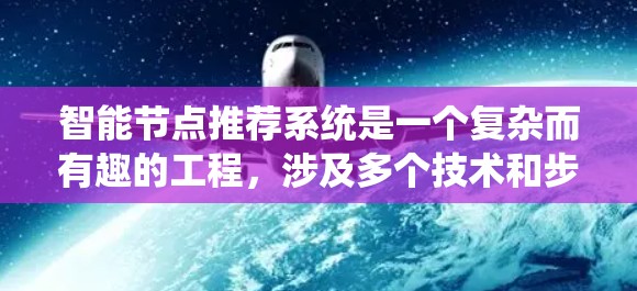 智能节点推荐系统是一个复杂而有趣的工程，涉及多个技术和步骤。以下是对这一系统的详细总结