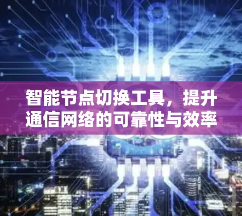 智能节点切换工具，提升通信网络的可靠性与效率