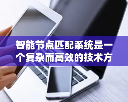 智能节点匹配系统是一个复杂而高效的技术方案，旨在通过智能节点的自主决策和动态匹配，优化资源分配和任务执行。在以下几个方面进行了详细的思考和分析
