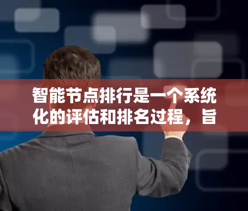 智能节点排行是一个系统化的评估和排名过程，旨在根据预设的标准，对智能节点进行综合评估并确定其排名。以下是构建智能节点排行机制的关键步骤和考虑因素