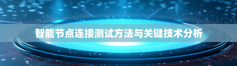智能节点连接测试方法与关键技术分析