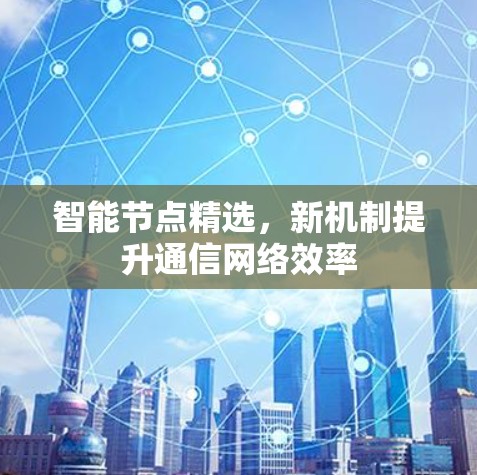 智能节点精选，新机制提升通信网络效率