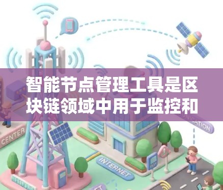 智能节点管理工具是区块链领域中用于监控和管理智能合约节点的软件,能够自动化地执行交易规则。以下是对这一工具的详细分析和总结 智能节点管理工具是区块链领域中用于监控和管理智能合约节点的软件,能够自动化地执行交易规则。以下是对这一工具的详细分析和总结