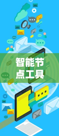 智能节点工具这个词组可能有多种含义，具体取决于上下文。以下是一些可能的解释和相关工具的示例