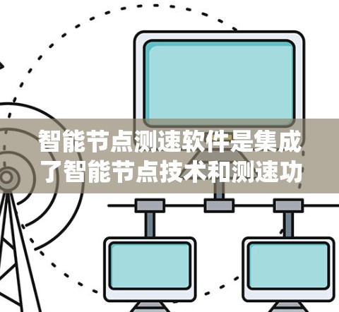 智能节点测速软件是集成了智能节点技术和测速功能的系统，旨在高效、精准地监测和分析速度数据。以下是对该软件的详细分析和总结