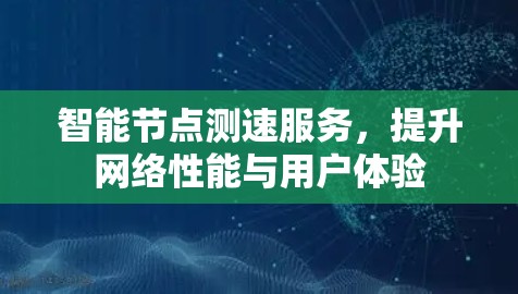 智能节点测速服务，提升网络性能与用户体验