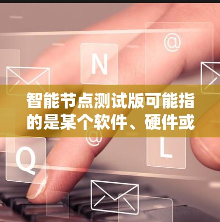 智能节点测试版可能指的是某个软件、硬件或系统的测试版本，特别针对智能节点的功能进行测试和验证。以下是一些可能的解释和步骤，假设你是在开发或测试环境中遇到了这个问题