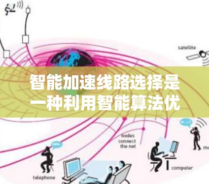 智能加速线路选择是一种利用智能算法优化网络路由的技术，旨在提高数据传输效率和减少延迟。以下是对这一技术的总结