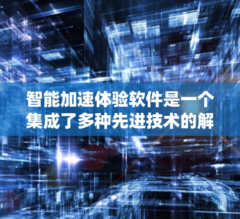 智能加速体验软件是一个集成了多种先进技术的解决方案,旨在通过优化数据处理和用户交互,显著提升系统性能和用户体验。以下是对该软件的详细分析和总结 智能加速体验软件是一个集成了多种先进技术的解决方案,旨在通过优化数据处理和用户交互,显著提升系统性能和用户体验。以下是对该软件的详细分析和总结