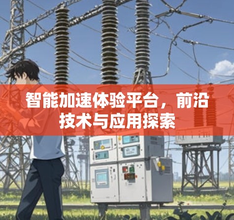 智能加速体验平台，前沿技术与应用探索