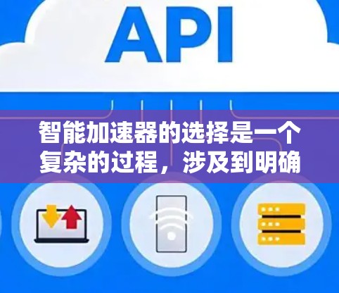 智能加速器的选择是一个复杂的过程，涉及到明确需求、评估技术特点以及考虑预算和售后服务等多个因素。以下是对智能加速器选择的详细分析和建议