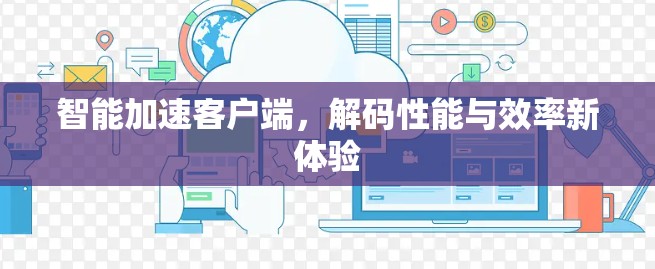 智能加速客户端，解码性能与效率新体验