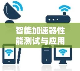 智能加速器性能测试与应用探索