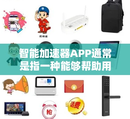 智能加速器APP通常是指一种能够帮助用户加速学习、工作或生产力的应用程序。这些应用可能利用人工智能、数据分析和任务管理功能来优化用户的效率。以下是一些可能的功能和特点