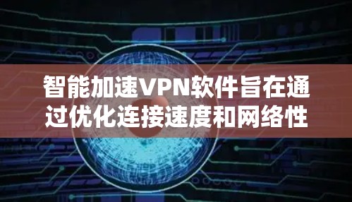 智能加速VPN软件旨在通过优化连接速度和网络性能，提供更快、更安全的网络访问体验。以下是对智能加速VPN软件的详细分析和总结