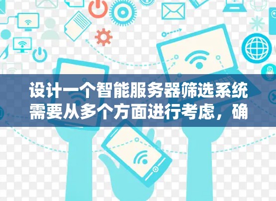 设计一个智能服务器筛选系统需要从多个方面进行考虑,确保系统能够高效、准确地满足用户的筛选需求。以下是一个分步骤的设计思路