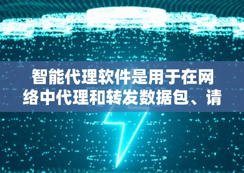 智能代理软件是用于在网络中代理和转发数据包、请求的工具，常见于网络管理、数据抓取、负载均衡等场景。以下是一些常见的智能代理软件工具和平台，供您参考