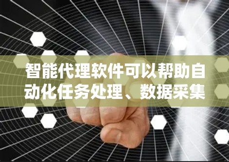 智能代理软件可以帮助自动化任务处理、数据采集、系统监控、网络管理等多种场景。如果你需要推荐一些智能代理软件，可以根据具体需求选择以下工具