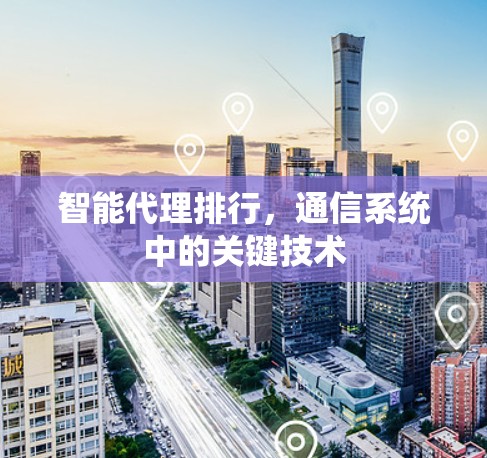 智能代理排行,通信系统中的关键技术 智能代理排行,通信系统中的关键技术