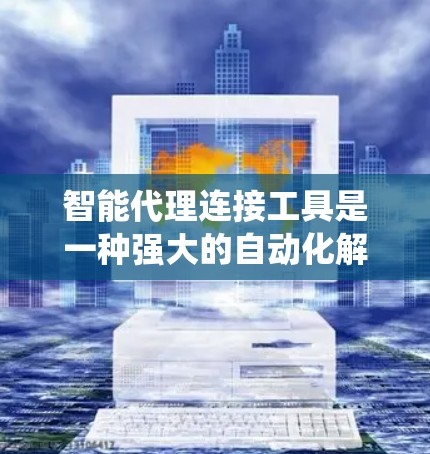 智能代理连接工具是一种强大的自动化解决方案,能够帮助用户连接不同系统、处理数据并执行任务。以下是对智能代理连接工具的详细分析和总结