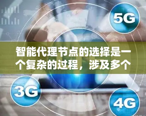 智能代理节点的选择是一个复杂的过程，涉及多个关键因素。以下是对这些因素的详细分析和总结