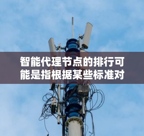 智能代理节点的排行可能是指根据某些标准对智能代理节点进行排名,通常用于评估它们的性能、效率、安全性或其他关键指标。以下是一些可能影响智能代理节点排行的因素和标准 智能代理节点的排行可能是指根据某些标准对智能代理节点进行排名,通常用于评估它们的性能、效率、安全性或其他关键指标。以下是一些可能影响智能代理节点排行的因素和标准