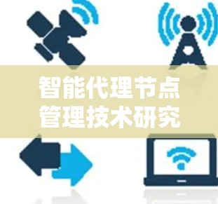 智能代理节点管理技术研究与应用