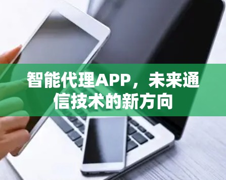智能代理APP，未来通信技术的新方向