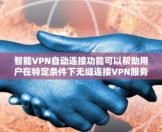 智能VPN自动连接功能可以帮助用户在特定条件下无缝连接VPN服务器，从而提高效率和安全性。以下是实现智能VPN自动连接的步骤