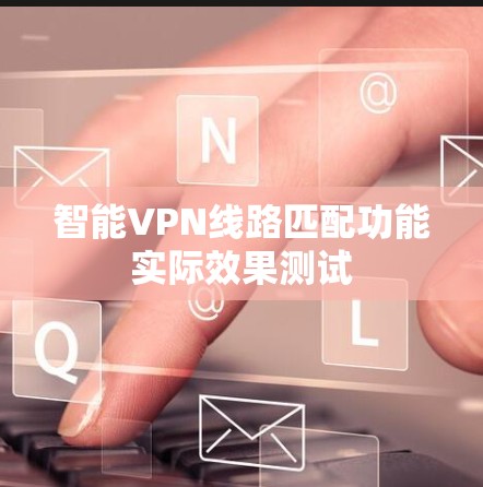 智能VPN线路匹配功能实际效果测试