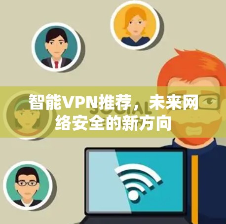 智能VPN推荐，未来网络安全的新方向