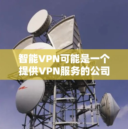 智能VPN可能是一个提供VPN服务的公司，但并不是我常见的知名VPN服务提供商。如果你是想找某个特定的VPN服务提供商的官网，可能需要提供更多信息或者确认具体的服务名称