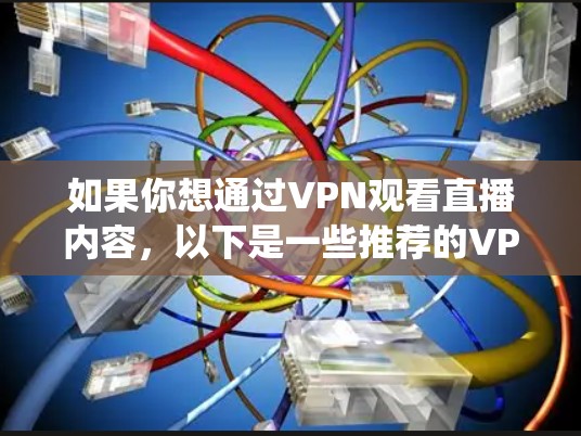 如果你想通过VPN观看直播内容，以下是一些推荐的VPN服务，这些服务可以帮助你绕过地理限制或访问受限的内容